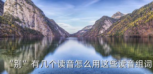 “別”有幾個讀音怎么用這些讀音組詞