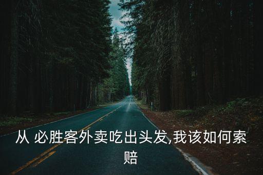 從 必勝客外賣吃出頭發,我該如何索賠