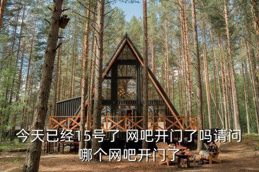 今天已經15號了 網吧開門了嗎請問哪個網吧開門了