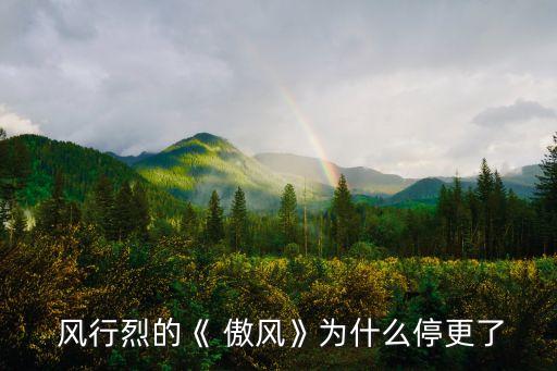  風行烈的《 傲風》為什么停更了