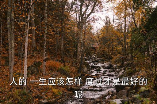 人的 一生應該怎樣 度過才是最好的呢