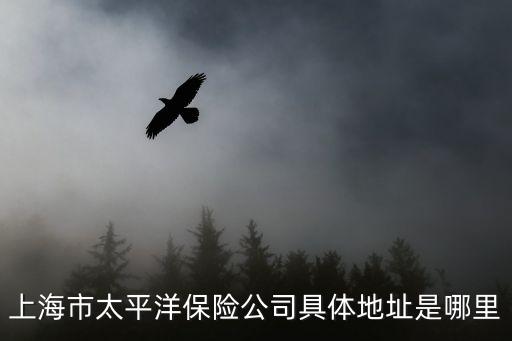 上海市前哨路469號，上海市太平洋保險公司具體地址是哪里