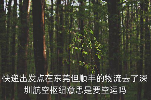 快遞出發點在東莞但順豐的物流去了深圳航空樞紐意思是要空運嗎