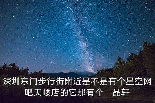 深圳無邪抹茶，深圳東門步行街附近是不是有個星空網吧天峻店的它那有個一品軒