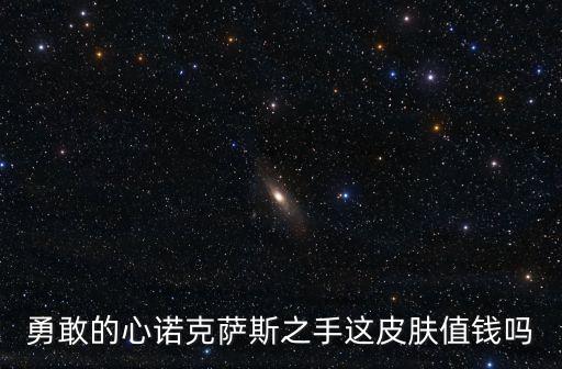 勇敢的心諾克薩斯之手這皮膚值錢嗎