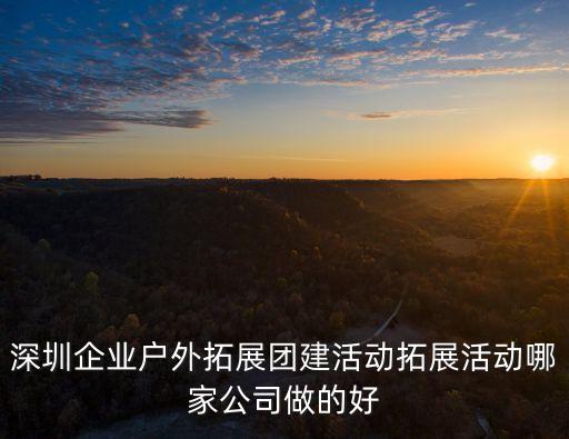 深圳企業戶外拓展團建活動拓展活動哪家公司做的好