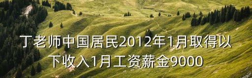 丁老師中國居民2012年1月取得以下收入1月工資薪金9000