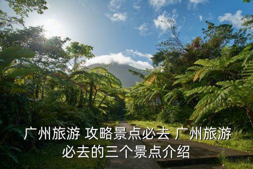 廣州游玩攻略,廣州塔是廣州旅游名片