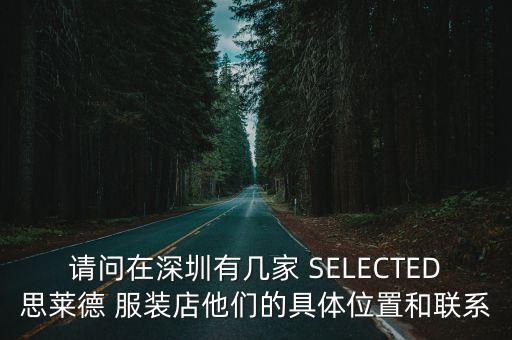 請問在深圳有幾家 SELECTED思萊德 服裝店他們的具體位置和聯(lián)系