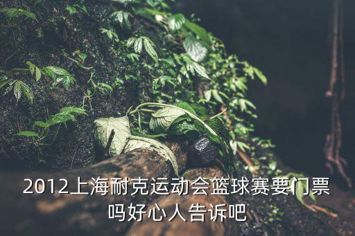 2012上海耐克運動會籃球賽要門票嗎好心人告訴吧
