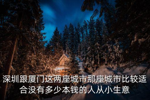 深圳跟廈門(mén)這兩座城市那座城市比較適合沒(méi)有多少本錢(qián)的人從小生意
