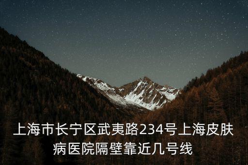 上海市長寧區武夷路234號上海皮膚病醫院隔壁靠近幾號線