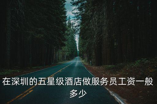 深圳隱秀山居酒店工資，在深圳的五星級(jí)酒店做服務(wù)員工資一般多少