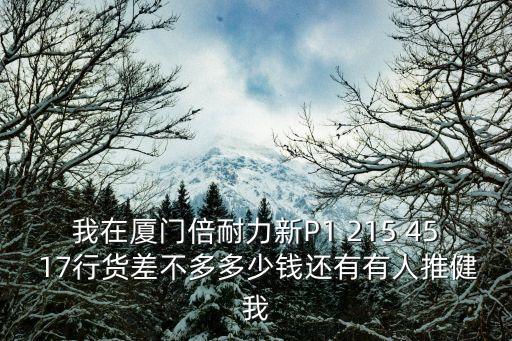 我在廈門倍耐力新P1 215 45 17行貨差不多多少錢還有有人推健我