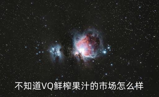 不知道VQ鮮榨果汁的市場怎么樣