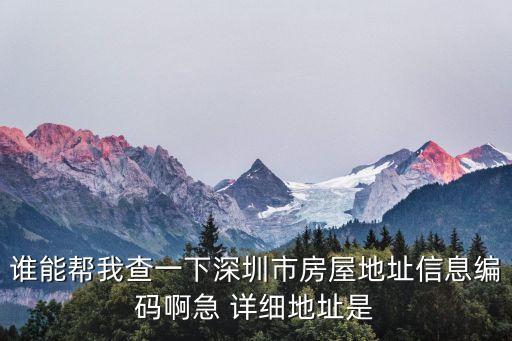誰能幫我查一下深圳市房屋地址信息編碼啊急 詳細(xì)地址是