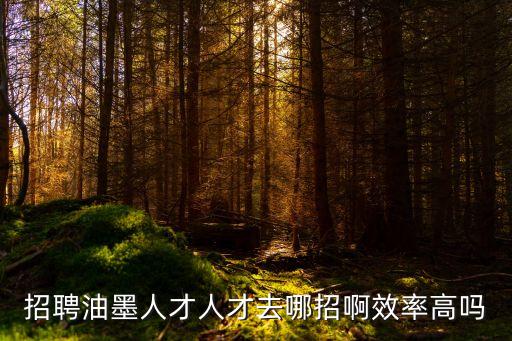招聘油墨人才人才去哪招啊效率高嗎