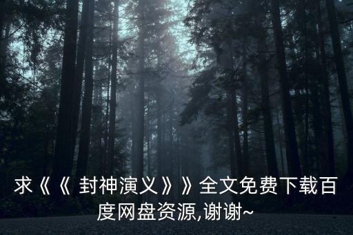 求《《 封神演義》》全文免費下載百度網(wǎng)盤資源,謝謝~