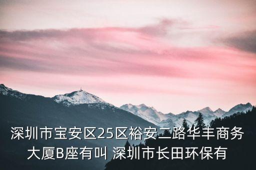 深圳市寶安區(qū)25區(qū)裕安二路華豐商務(wù)大廈B座有叫 深圳市長田環(huán)保有