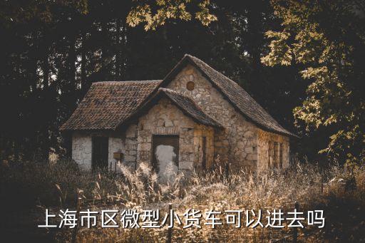 五菱微型貨車可以進上海市區(qū)嗎，柳州五菱小貨車能開進上海嗎