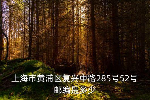 上海市黃浦區(qū)復(fù)興中路285號(hào)52號(hào)郵編是多少