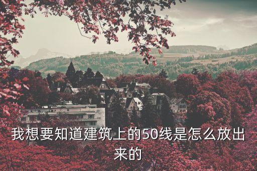 我想要知道建筑上的50線是怎么放出來的