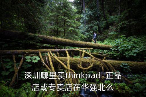 深圳哪里賣thinkpad  正品店或?qū)Ｙu店在華強北么