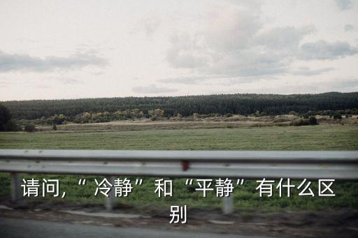 請問,“ 冷靜”和“平靜”有什么區別