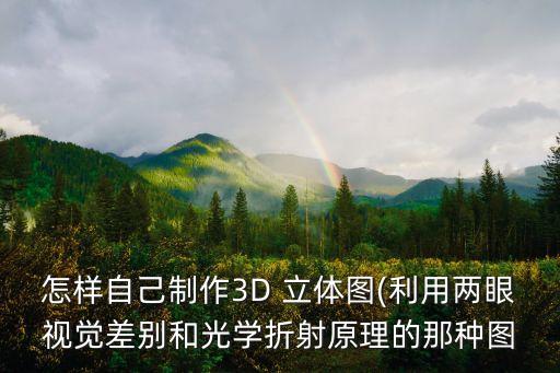 怎樣自己制作3D 立體圖(利用兩眼視覺差別和光學折射原理的那種圖