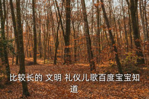 比較長(zhǎng)的 文明 禮儀兒歌百度寶寶知道