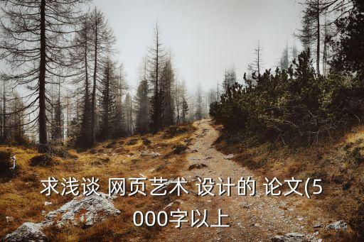 求淺談 網(wǎng)頁藝術(shù) 設(shè)計(jì)的 論文(5000字以上