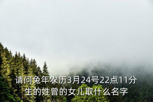 請問兔年農(nóng)歷3月24號22點11分生的姓曾的女兒取什么名字