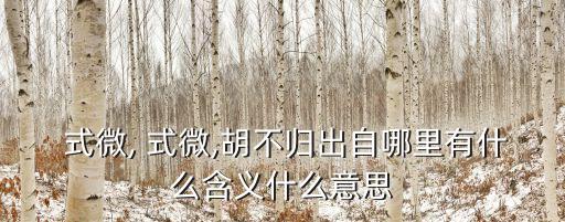  式微, 式微,胡不歸出自哪里有什么含義什么意思