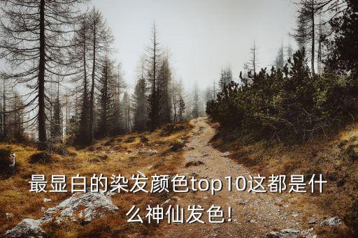 最顯白的染發(fā)顏色top10這都是什么神仙發(fā)色!