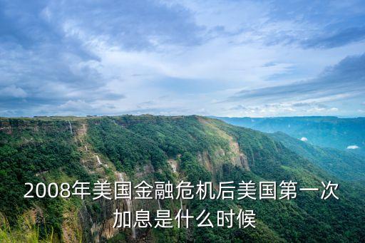 2008年美國金融危機后美國第一次 加息是什么時候