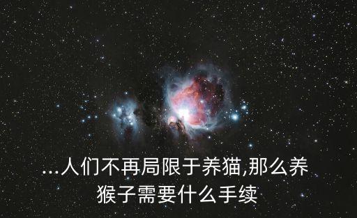 猴子養殖,《野生動物馴養繁殖許可證》養猴子需要什么手續?