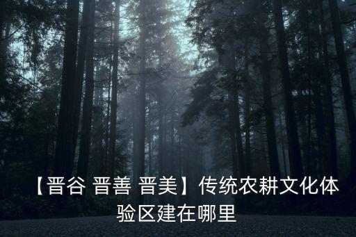 【晉谷 晉善 晉美】傳統農耕文化體驗區建在哪里