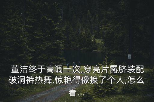  董潔終于高調一次,穿亮片露臍裝配破洞褲熱舞,驚艷得像換了個人,怎么看...