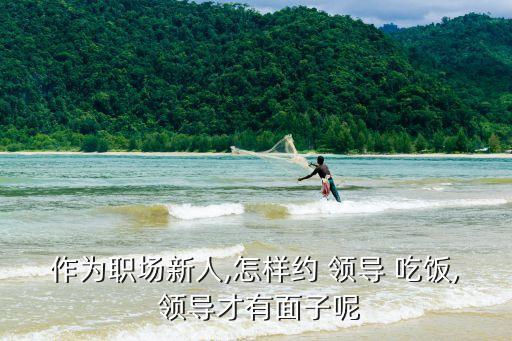 請領(lǐng)導吃飯如何邀約,如何請領(lǐng)導吃飯?傻子也知道你有目的性