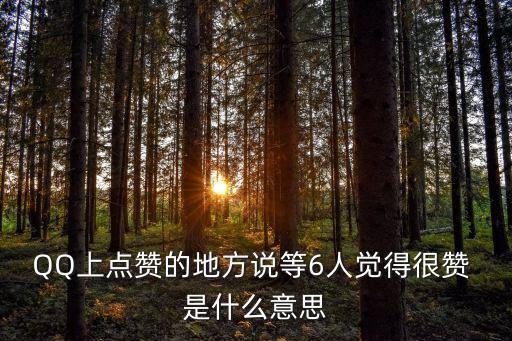 QQ上點贊的地方說等6人覺得很贊 是什么意思