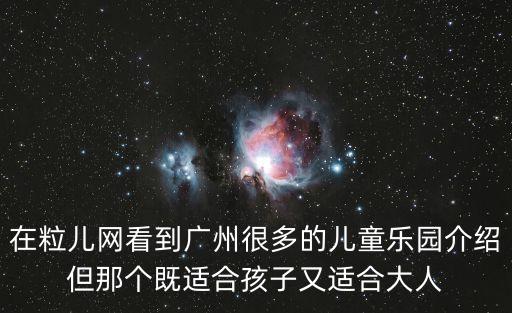 在粒兒網(wǎng)看到廣州很多的兒童樂(lè)園介紹但那個(gè)既適合孩子又適合大人