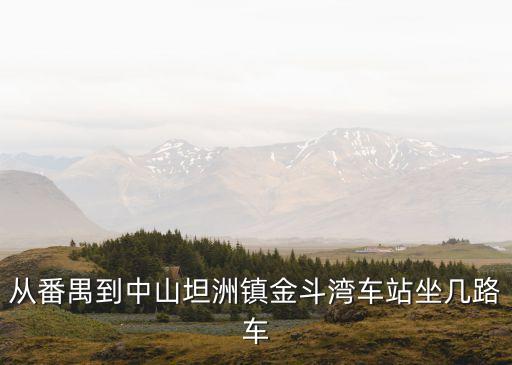 廣州到坦洲金斗灣，從番禺到中山坦洲鎮金斗灣車站坐幾路車