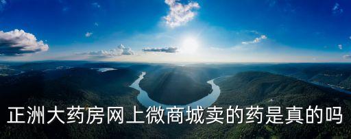 正洲大藥房網上微商城賣的藥是真的嗎