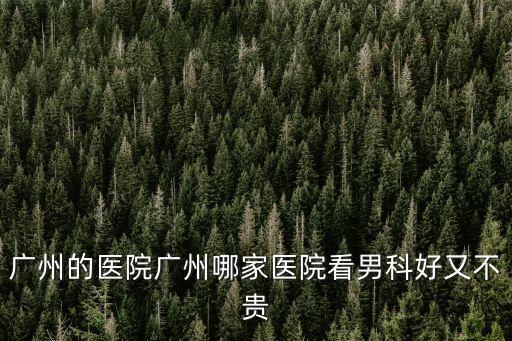 廣州的醫(yī)院廣州哪家醫(yī)院看男科好又不貴