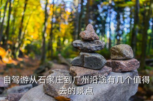 河南石家莊到廣州，自駕游從石家莊到廣州沿途有幾個值得去的景點