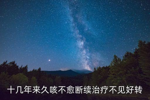 十幾年來久咳不愈斷續(xù)治療不見好轉(zhuǎn)
