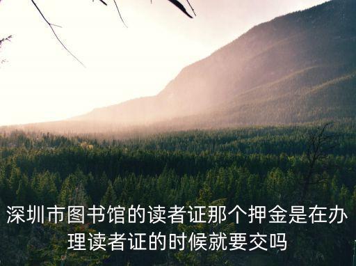 深圳市圖書館的讀者證那個押金是在辦理讀者證的時候就要交嗎