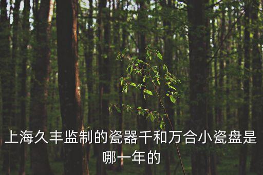上海久豐監(jiān)制的瓷器千和萬合小瓷盤是哪一年的