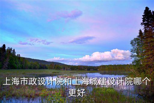 上海城投和上海市政，上海市政設計院和上海城建設計院哪個更好
