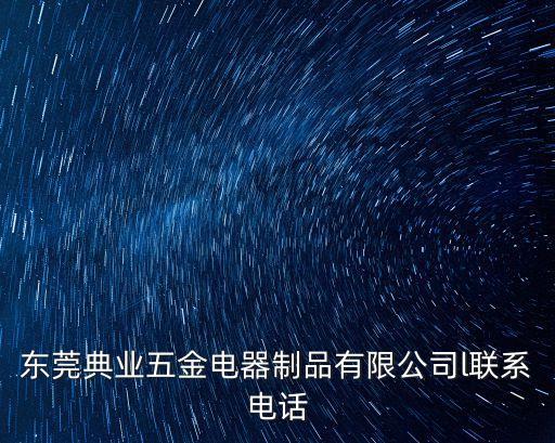 東莞典業(yè)五金電器制品有限公司l聯(lián)系電話